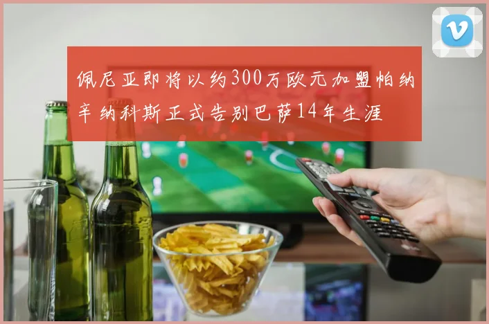 佩尼亚即将以约300万欧元加盟帕纳辛纳科斯正式告别巴萨14年生涯