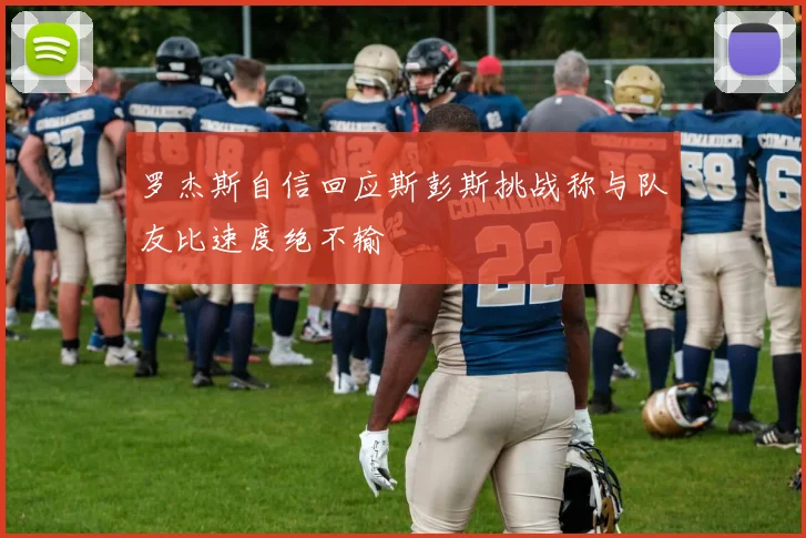 罗杰斯自信回应斯彭斯挑战称与队友比速度绝不输