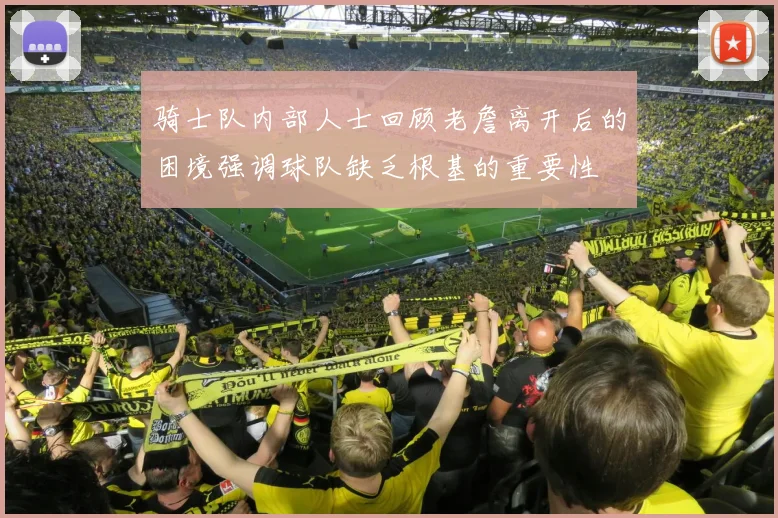 骑士队内部人士回顾老詹离开后的困境强调球队缺乏根基的重要性
